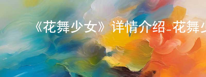 陈爱金的动漫综艺大全,《花舞少女》详情介绍_花舞少女已完结在线观看_花舞少女迅雷下载_日漫